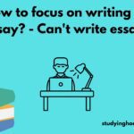How to focus on writing an essay? - Can't write essays