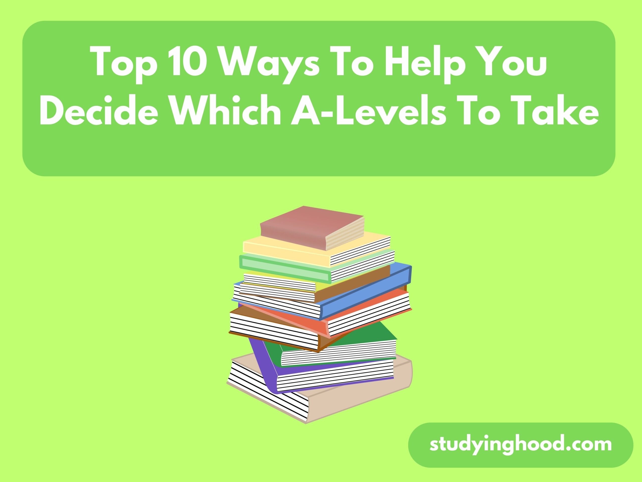 Top 10 Ways To Help You Decide Which A-Levels To Take